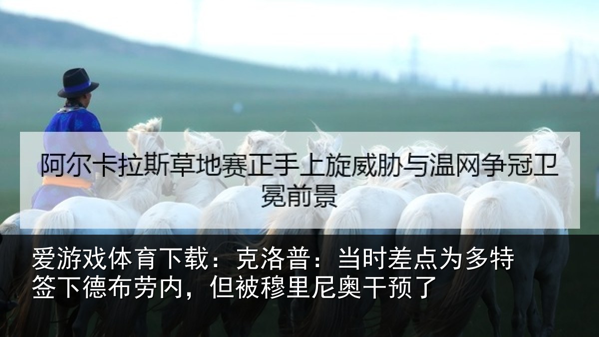 爱游戏体育下载：克洛相关情况签下相关情况尼奥干预了