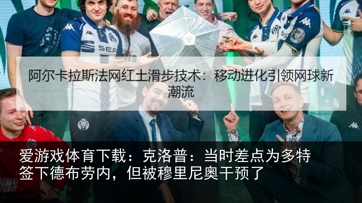 爱游戏体育下载：克洛相关情况签下相关情况尼奥干预了
