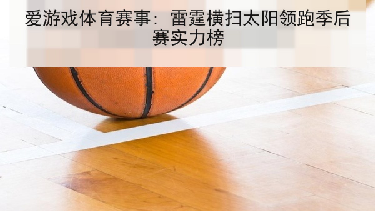 爱游戏体育赛事: 雷霆横扫太阳领跑季后赛实力榜