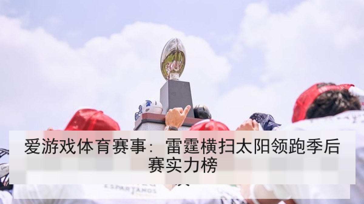 爱游戏体育赛事: 雷霆横扫太阳领跑季后赛实力榜