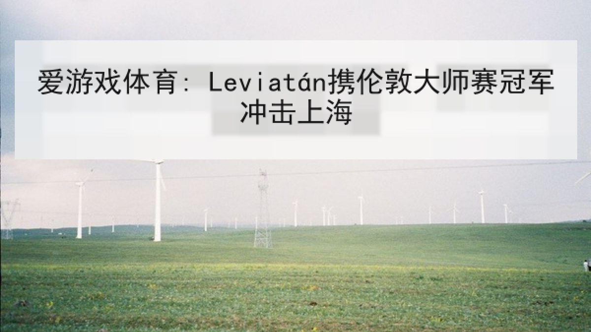爱游戏体育: Leviatán携伦敦大师赛冠军冲击上海