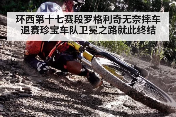 环西第十七赛段罗格利奇无奈摔车退赛珍宝车队卫冕之路就此终结