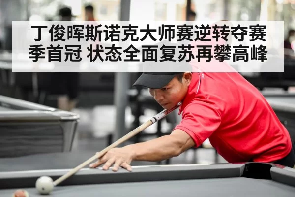 丁俊晖斯诺克大师赛逆转夺赛季首冠 状态全面复苏再攀高峰