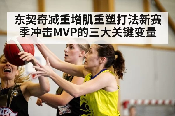 东契奇减重增肌重塑打法新赛季冲击MVP的三大关键变量