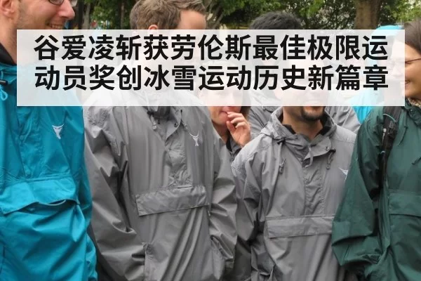 谷爱凌斩获劳伦斯最佳极限运动员奖创冰雪运动历史新篇章
